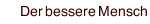 Der bessere Mensch